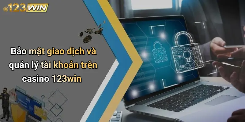 Bảo mật giao dịch và quản lý tài khoản trên casino 123win